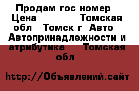 Продам гос номер › Цена ­ 35 000 - Томская обл., Томск г. Авто » Автопринадлежности и атрибутика   . Томская обл.